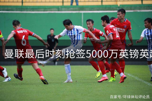 曼联最后时刻抢签5000万英镑英超快马 土超豪门功亏一篑